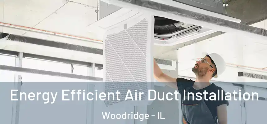  Energy Efficient Air Duct Installation Woodridge - IL